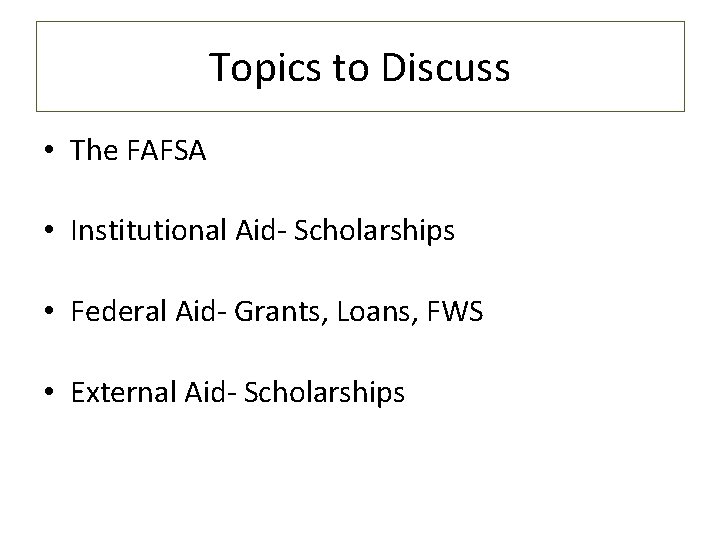 Topics to Discuss • The FAFSA • Institutional Aid- Scholarships • Federal Aid- Grants,