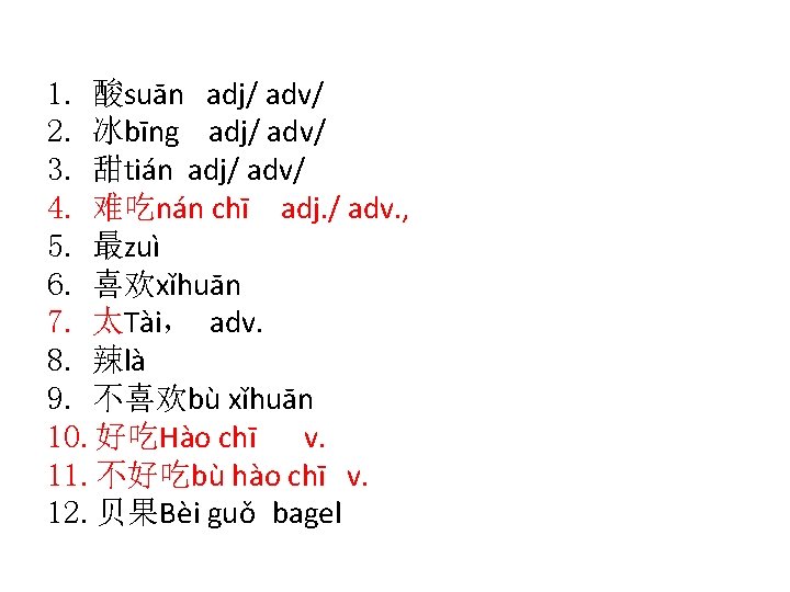 1. 酸suān adj/ adv/ 2. 冰bīng adj/ adv/ 3. 甜tián adj/ adv/ 4. 难吃nán