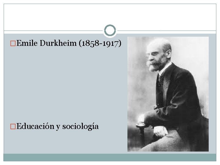 �Emile Durkheim (1858 -1917) �Educación y sociología 