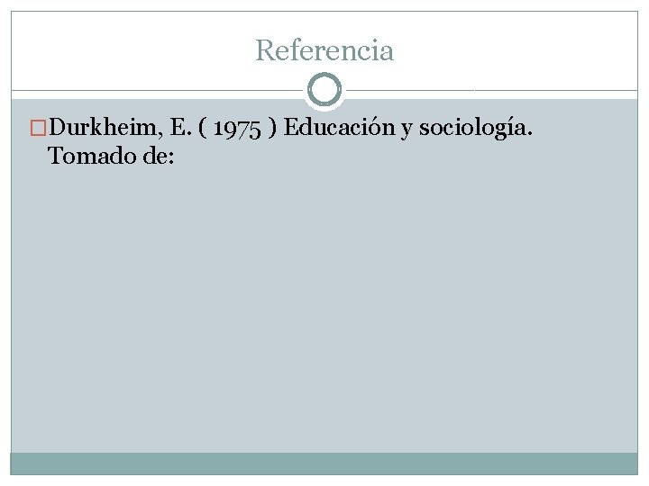 Referencia �Durkheim, E. ( 1975 ) Educación y sociología. Tomado de: 