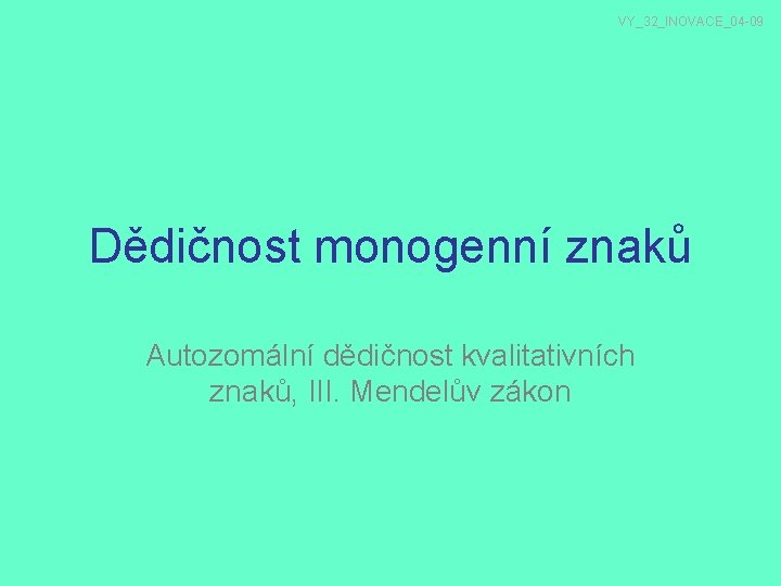 VY_32_INOVACE_04 -09 Dědičnost monogenní znaků Autozomální dědičnost kvalitativních znaků, III. Mendelův zákon 