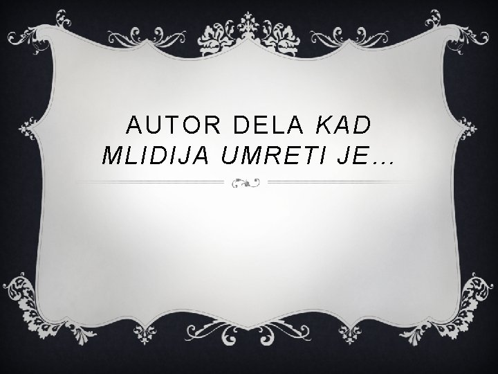 AUTOR DELA KAD MLIDIJA UMRETI JE… 