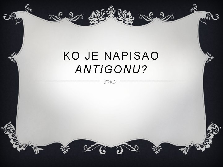 KO JE NAPISAO ANTIGONU? 