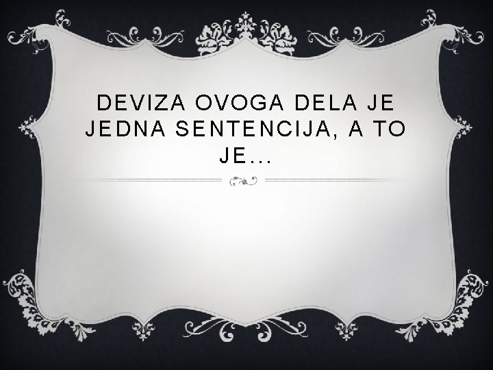 DEVIZA OVOGA DELA JE JEDNA SENTENCIJA, A TO JE. . . 