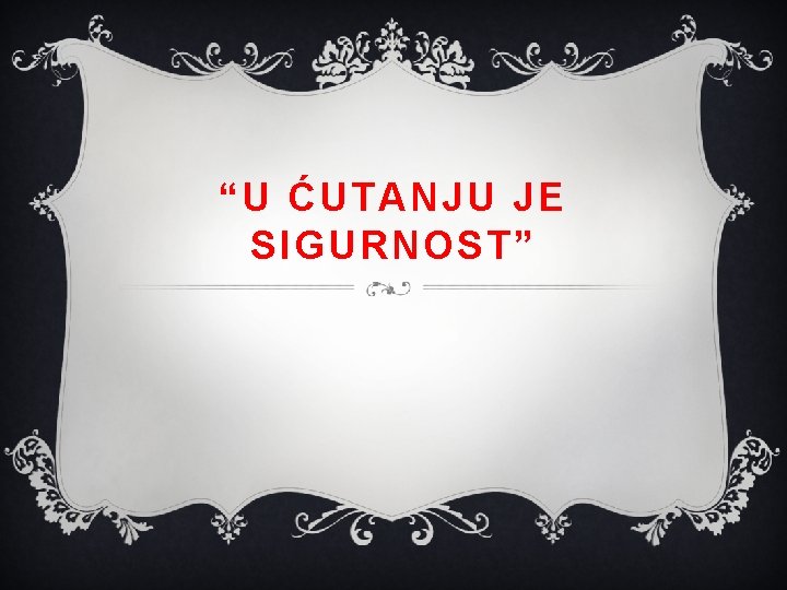 “U ĆUTANJU JE SIGURNOST” 