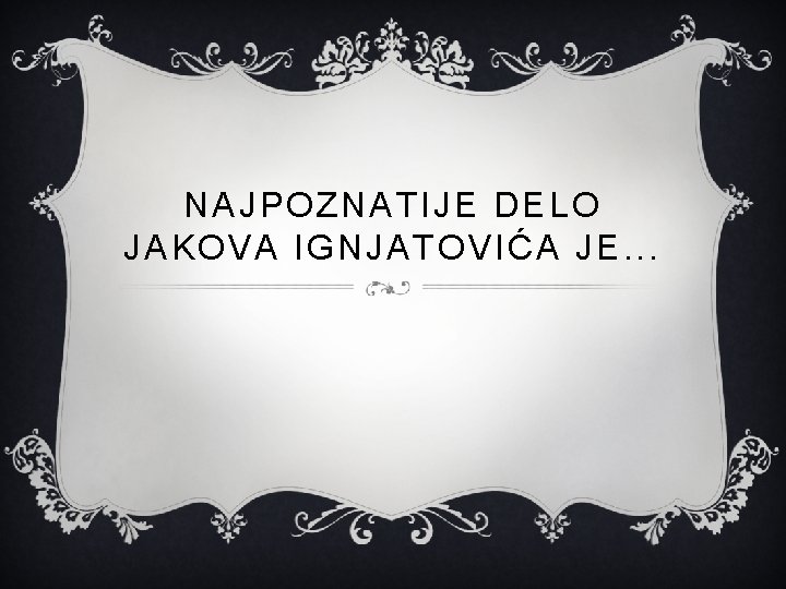 NAJPOZNATIJE DELO JAKOVA IGNJATOVIĆA JE. . . 