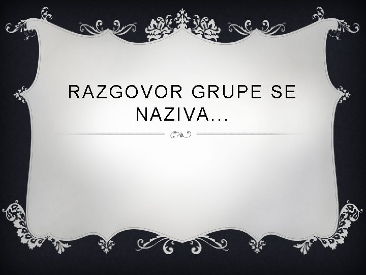 RAZGOVOR GRUPE SE NAZIVA. . . 