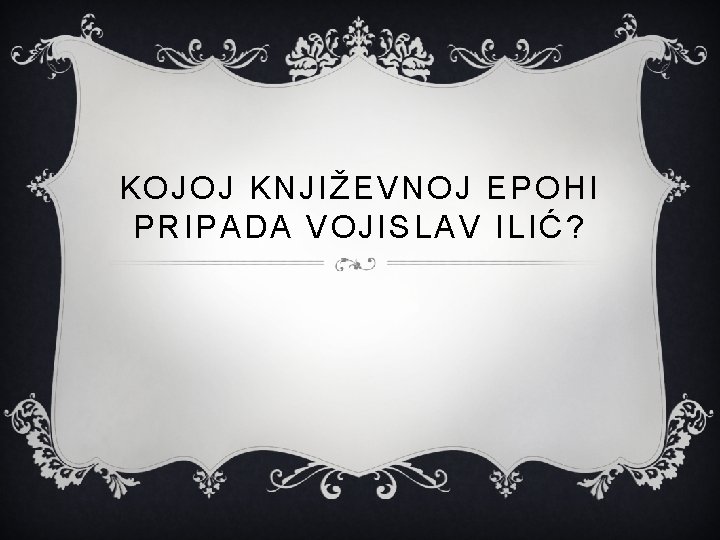 KOJOJ KNJIŽEVNOJ EPOHI PRIPADA VOJISLAV ILIĆ ? 