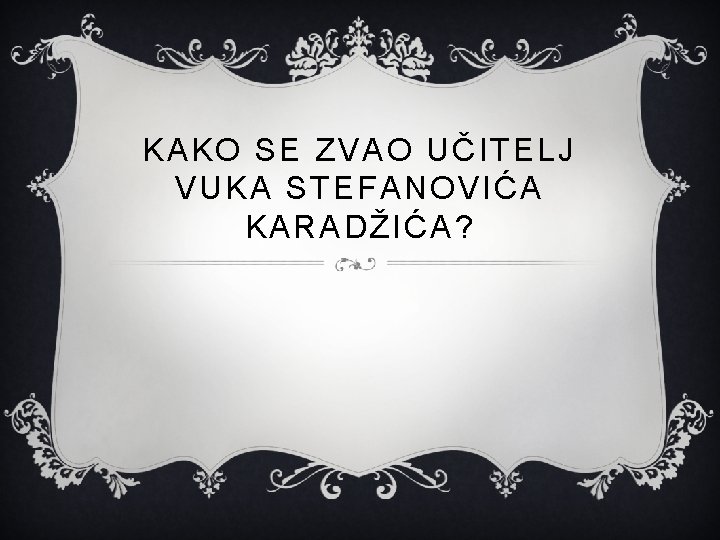 KAKO SE ZVAO UČITELJ VUKA STEFANOVIĆA KARADŽIĆA? 