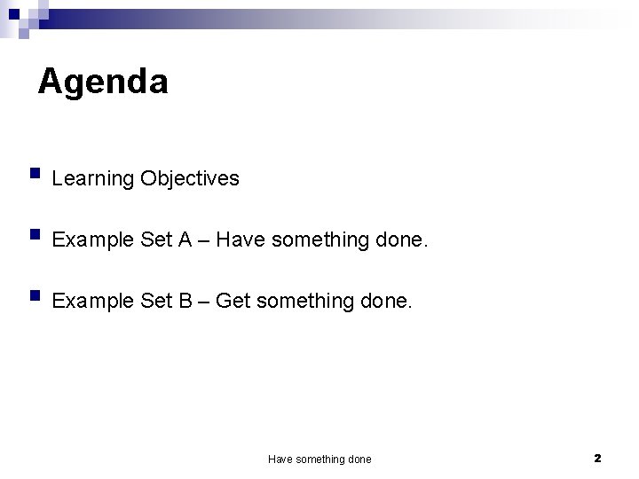 Agenda § Learning Objectives § Example Set A – Have something done. § Example