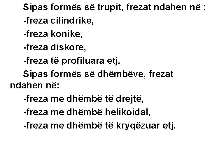 Sipas formës së trupit, frezat ndahen në : -freza cilindrike, -freza konike, -freza diskore,