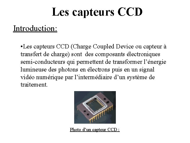 Les capteurs CCD Introduction: • Les capteurs CCD (Charge Coupled Device ou capteur à