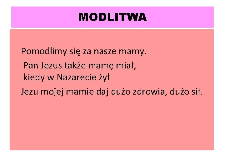 MODLITWA Pomodlimy się za nasze mamy. Pan Jezus także mamę miał, kiedy w Nazarecie MODLITWA Pomodlimy się za nasze mamy. Pan Jezus także mamę miał, kiedy w Nazarecie