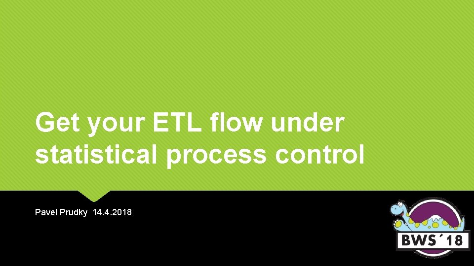 Get your ETL flow under statistical process control Pavel Prudky 14. 4. 2018 