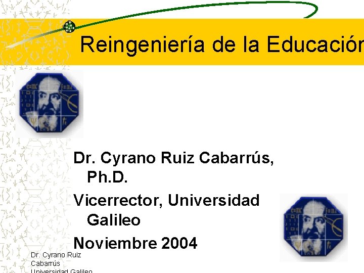 Reingeniería de la Educación Dr. Cyrano Ruiz Cabarrús, Ph. D. Vicerrector, Universidad Galileo Noviembre