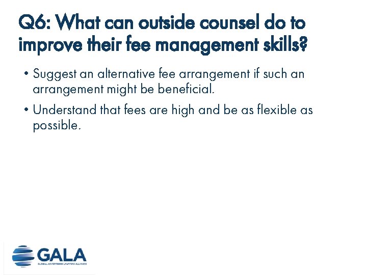 Q 6: What can outside counsel do to improve their fee management skills? • Q 6: What can outside counsel do to improve their fee management skills? •