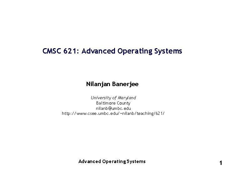 CMSC 621: Advanced Operating Systems Nilanjan Banerjee University of Maryland Baltimore County nilanb@umbc. edu