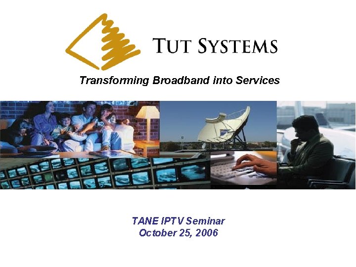 Transforming Broadband into Services TANE IPTV Seminar October 25, 2006 