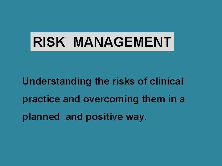 RISK MANAGEMENT Understanding the risks of clinical practice and overcoming them in a planned