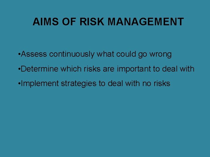 AIMS OF RISK MANAGEMENT • Assess continuously what could go wrong • Determine which