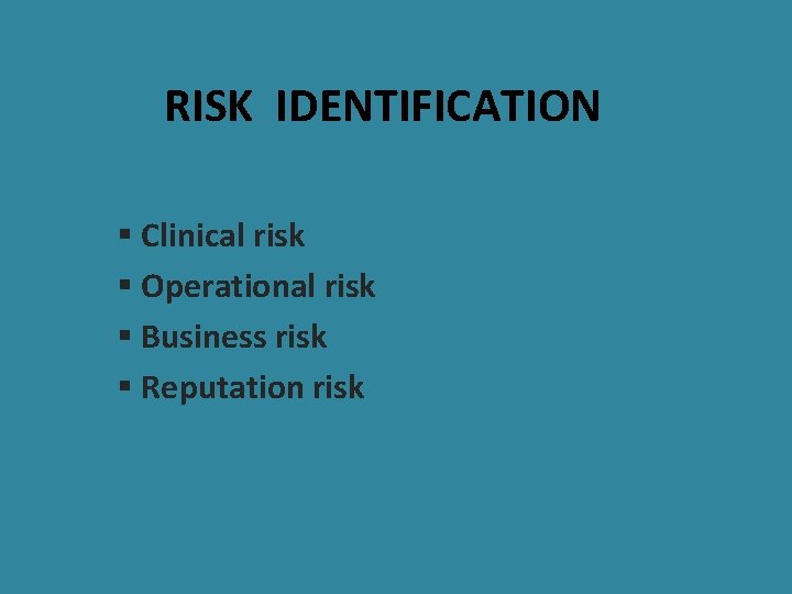RISK IDENTIFICATION § Clinical risk § Operational risk § Business risk § Reputation risk