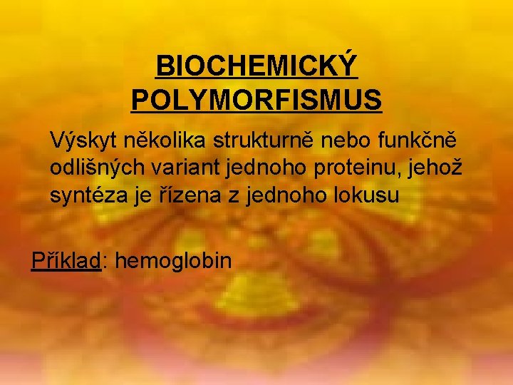 BIOCHEMICKÝ POLYMORFISMUS Výskyt několika strukturně nebo funkčně odlišných variant jednoho proteinu, jehož syntéza je