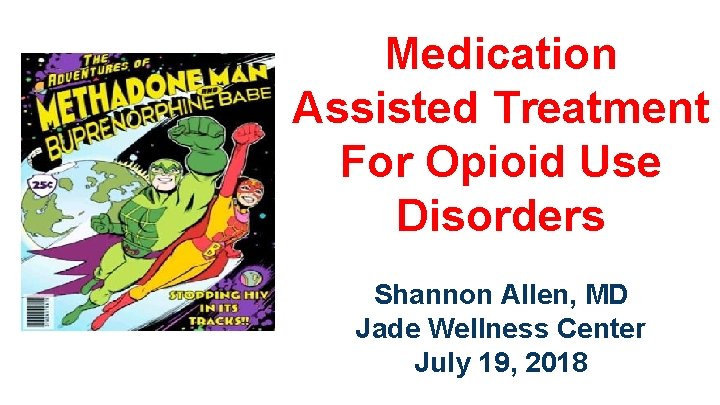 Medication Assisted Treatment For Opioid Use Disorders Shannon Allen, MD Jade Wellness Center July
