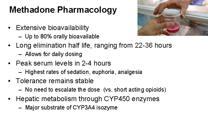 Methadone Pharmacology • Extensive bioavailability – Up to 80% orally bioavailable • Long elimination