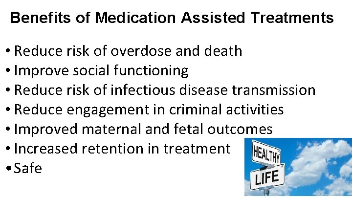 Benefits of Medication Assisted Treatments • Reduce risk of overdose and death • Improve