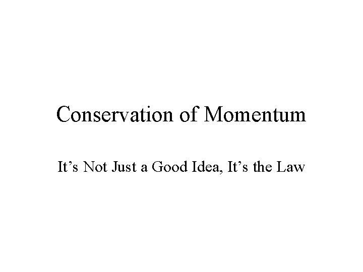 Conservation of Momentum It’s Not Just a Good Idea, It’s the Law 