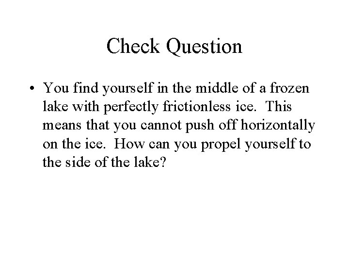 Check Question • You find yourself in the middle of a frozen lake with