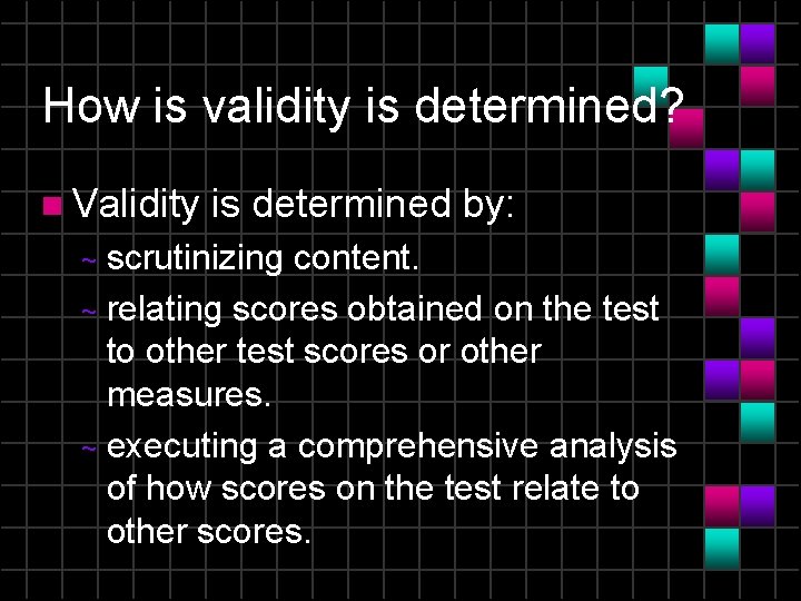 How is validity is determined? n Validity is determined by: scrutinizing content. ~ relating
