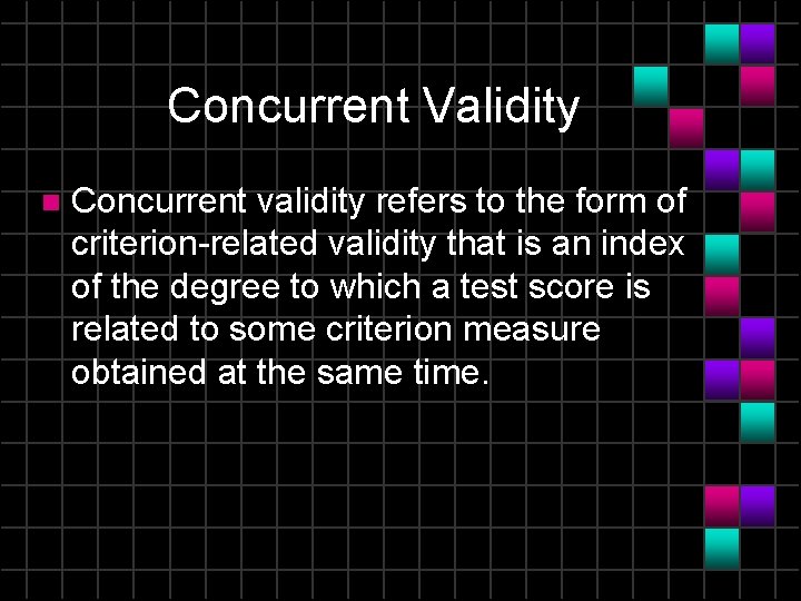 Concurrent Validity n Concurrent validity refers to the form of criterion-related validity that is