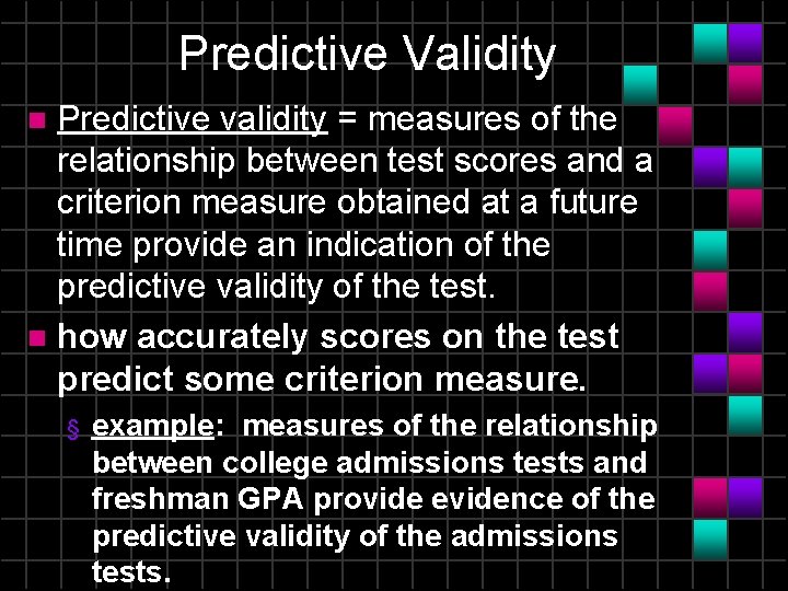 Predictive Validity Predictive validity = measures of the relationship between test scores and a