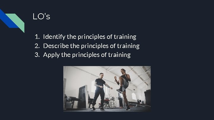 LO’s 1. Identify the principles of training 2. Describe the principles of training 3.