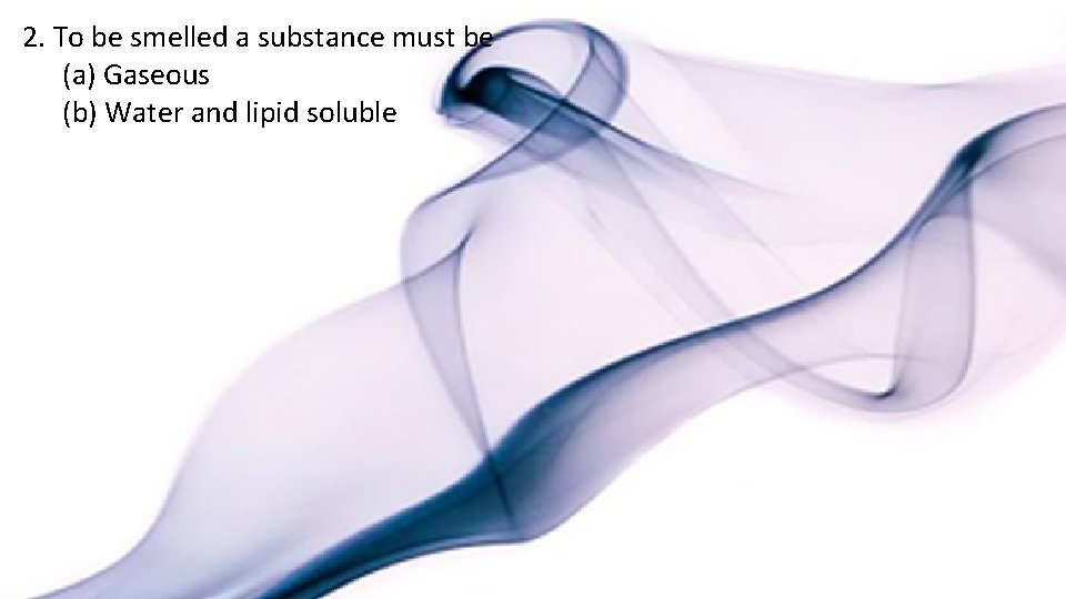 2. To be smelled a substance must be (a) Gaseous (b) Water and lipid
