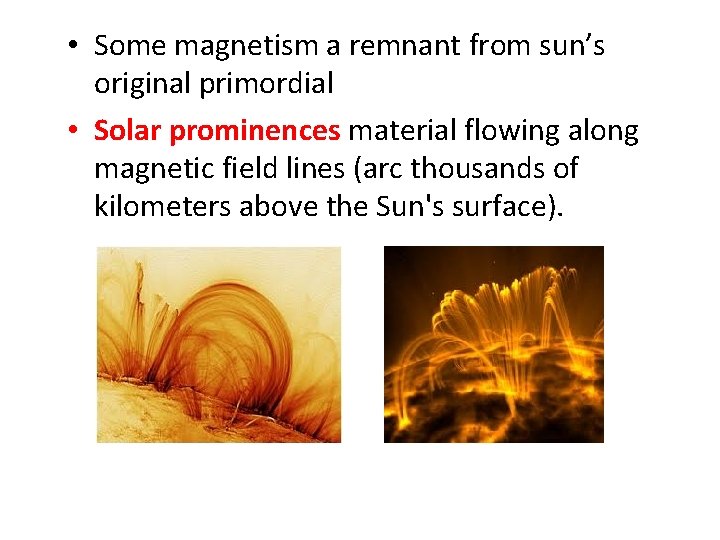  • Some magnetism a remnant from sun’s original primordial • Solar prominences material