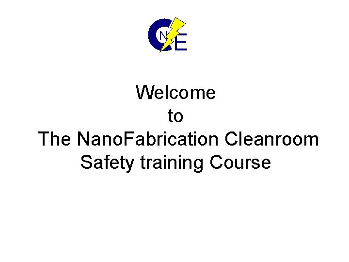 N E Welcome to The Nano. Fabrication Cleanroom Safety training Course 