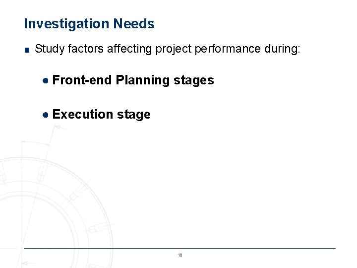 Investigation Needs ■ Study factors affecting project performance during: ● Front-end Planning stages ●