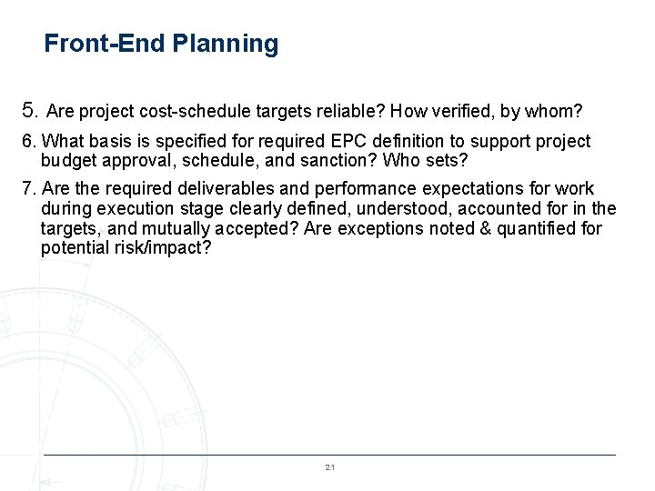 Front-End Planning 5. Are project cost-schedule targets reliable? How verified, by whom? 6. What