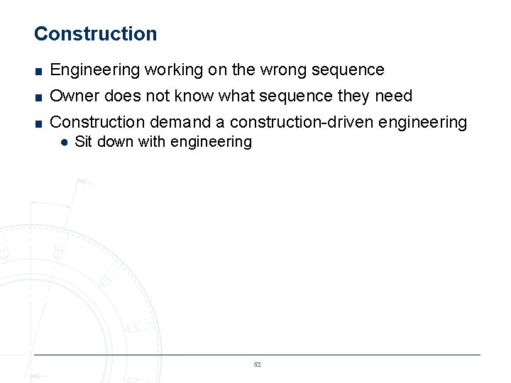 Construction ■ Engineering working on the wrong sequence ■ Owner does not know what