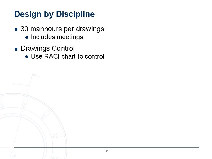 Design by Discipline ■ 30 manhours per drawings ● Includes meetings ■ Drawings Control