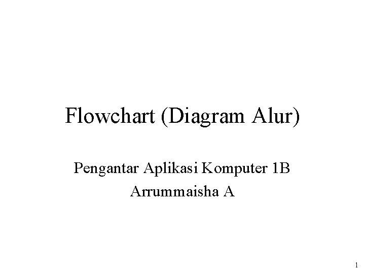 Flowchart (Diagram Alur) Pengantar Aplikasi Komputer 1 B Arrummaisha A 1 