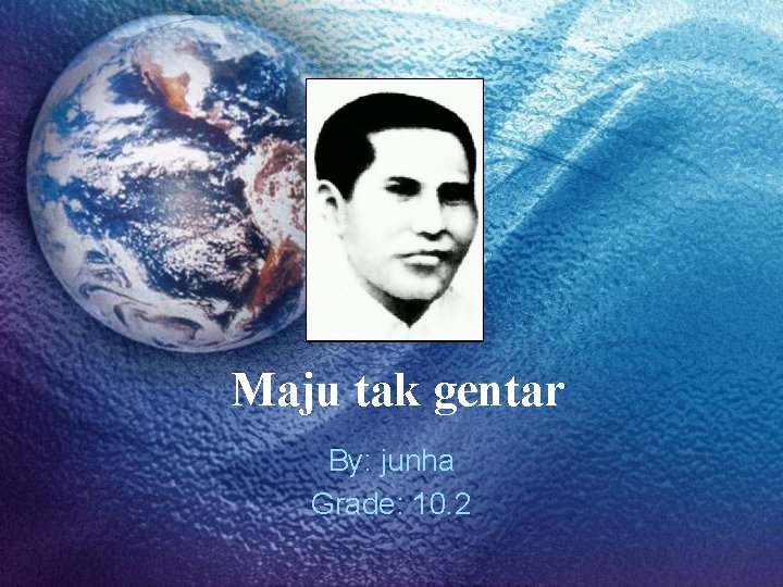 Maju tak gentar By: junha Grade: 10. 2 