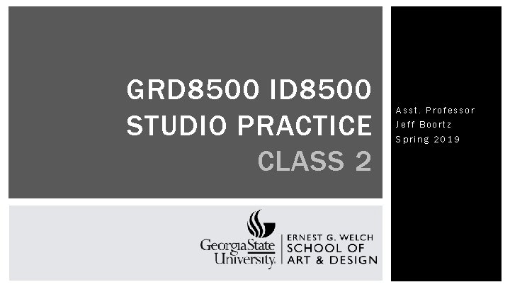 GRD 8500 ID 8500 STUDIO PRACTICE CLASS 2 Asst. Professor Jeff Boortz Spring 2019