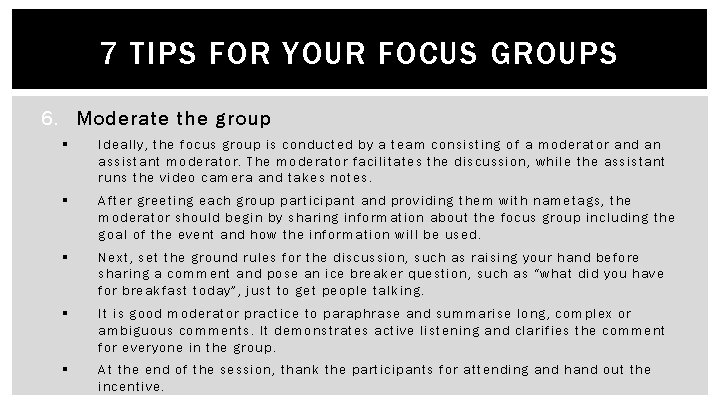 7 TIPS FOR YOUR FOCUS GROUPS 6. Moderate the group § Ideally, the focus