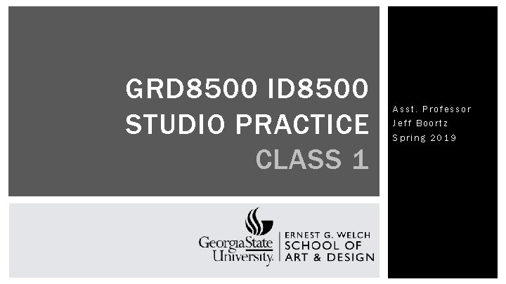 GRD 8500 ID 8500 STUDIO PRACTICE CLASS 1 Asst. Professor Jeff Boortz Spring 2019