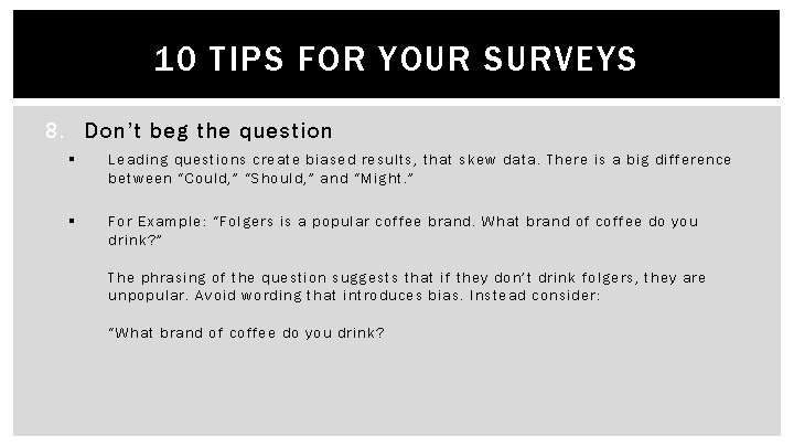 10 TIPS FOR YOUR SURVEYS 8. Don’t beg the question § Leading questions create