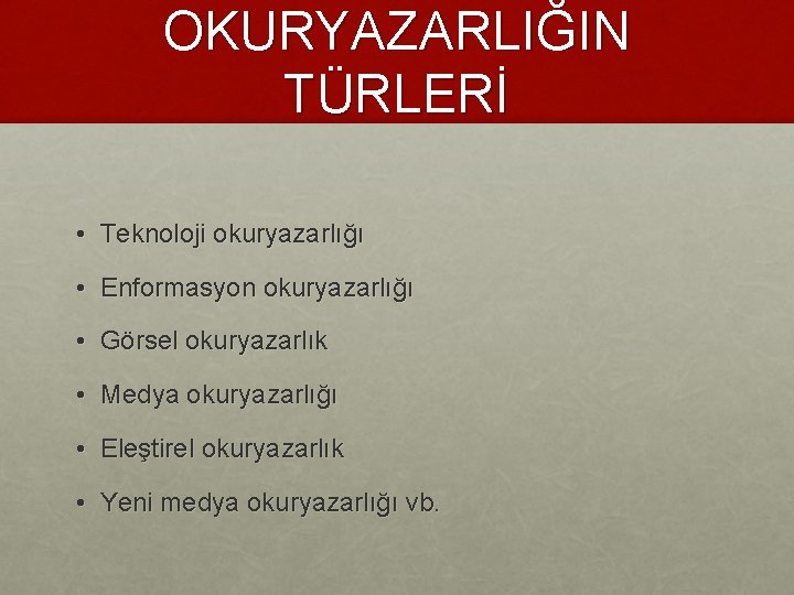 OKURYAZARLIĞIN TÜRLERİ • Teknoloji okuryazarlığı • Enformasyon okuryazarlığı • Görsel okuryazarlık • Medya okuryazarlığı