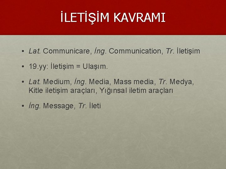 İLETİŞİM KAVRAMI • Lat. Communicare, İng. Communication, Tr. İletişim • 19. yy: İletişim =